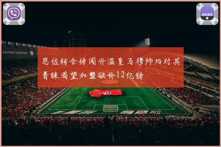 恩佐转会传闻升温皇马穆帅均对其青睐渴望加盟欲价12亿镑